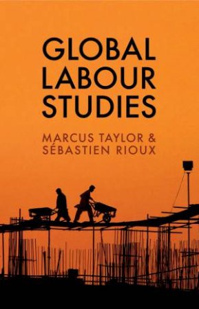 Global Labour Studies by Marcus Taylor & Sebastien Rioux