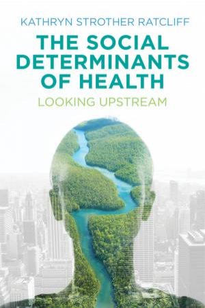 The Social Determinants of Health: Looking Upstream by Kathryn Strother Ratcliff