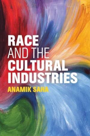 Race And The Cultural Industries by Anamik Saha