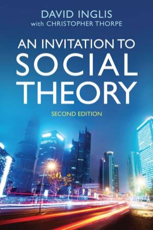 An Invitation to Social Theory 2nd Edition by David Inglis & Christopher Thorpe