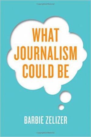 What Journalism Could Be by Barbie Zelizer