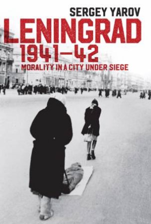 Leningrad 1941-42: Morality In A City Under Siege by Sergey Yarov, John Barber & Arch Tait