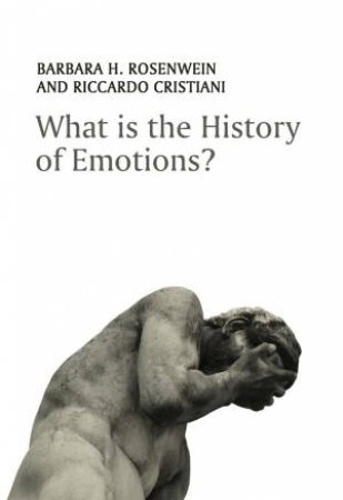 What Is The History Of Emotions? by Barbara H. Rosenwein & Riccardo Cristiani