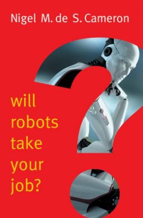 Will Robots Take Your Job?: A Plea For Consensus by Nigel M. de S. Cameron