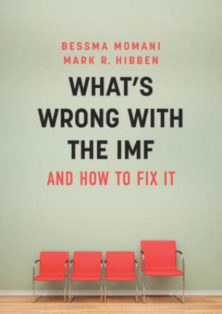 What's Wrong with the Imf and How to Fix It by Bessma Momani & Mark Hibben