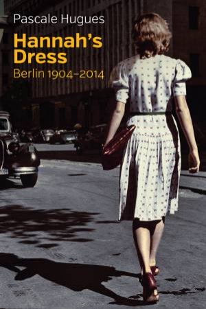 Hannah's Dress: Berlin 1904-2014 by Pascale Hugues & Nick Somers