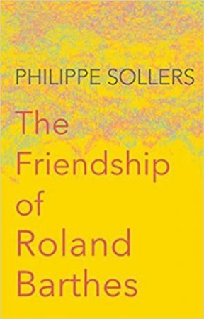 The Friendship Of Roland Barthes by Philippe Sollers & Andrew Brown