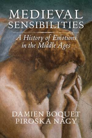 Medieval Sensibilities: A History Of Emotions In The Middle Ages by Damien Boquet