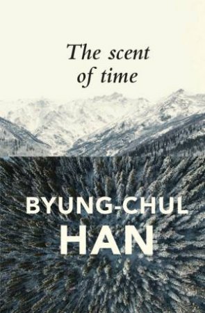 The Scent of Time: A Philosophical Essay On The Art Of Lingering by Byung-Chul Han & Daniel Steuer