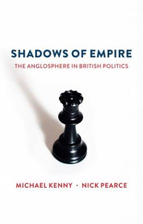 Shadows Of Empire: The Anglosphere In British Politics by Mike Kenny & Nick Pearce