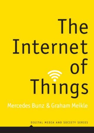 The Internet Of Things by Graham Meikle & Mercedes Bunz