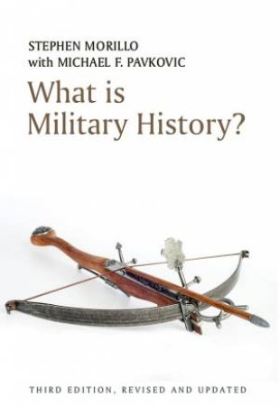 What Is Military History? 3E by Stephen Morillo & Michael F. Pavkovic