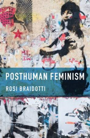 Posthuman Feminism by Rosi Braidotti