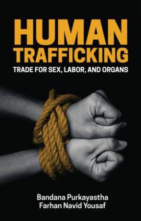 Human Trafficking: Trade For Sex, Labor And Organs by Bandana Purkayastha & Farhan Navid Yousaf