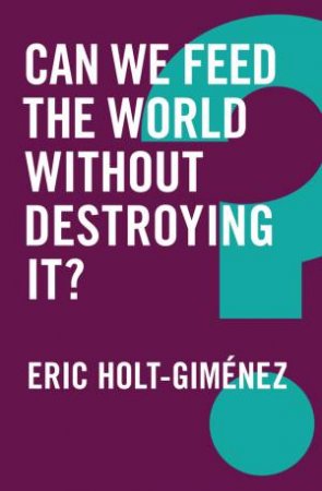 Can We Feed The World Without Destroying It? by Eric Holt-Gimenez