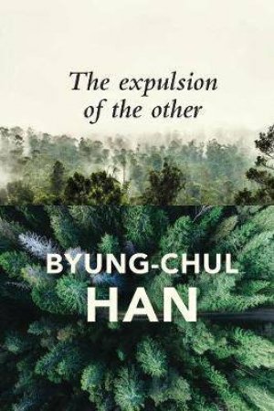 The Expulsion Of The Other: Society, Perception And Communication Today by Byung-Chul Han