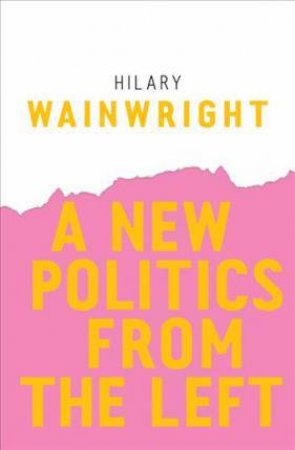 A New Politics From The Left by Hilary Wainwright