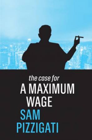 The Case For A Maximum Wage by Sam Pizzigati