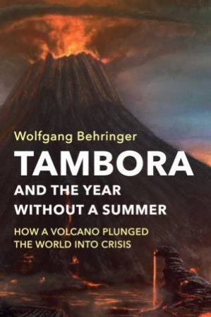 Tambora And The Year Without A Summer: How A Volcano Plunged The World Into Crisis by Wolfgang Behringer