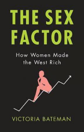 The Sex Factor, How Women Made The West Rich by Victoria Bateman