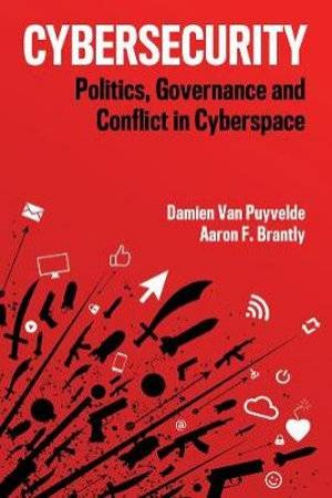 Cybersecurity: Politics, Governance And Conflict In Cyberspace by Damien Van Puyvelde & Aaron Brantly