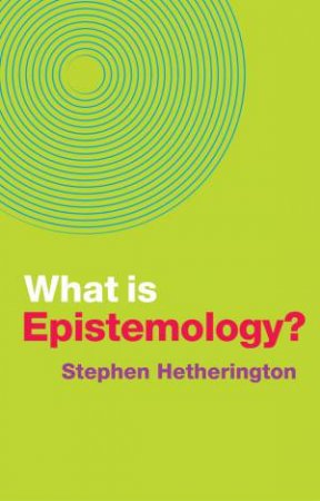 What Is Epistemology? by Stephen Hetherington