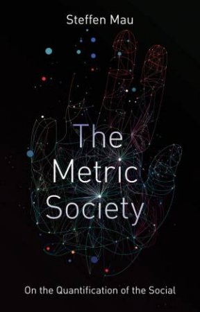 The Metric Society On The Quantification Of The Social by Steffen Mau