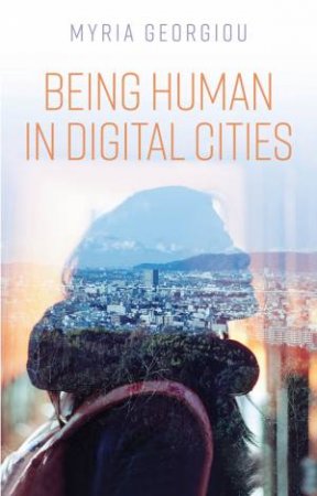 Being Human in Digital Cities by Myria Georgiou