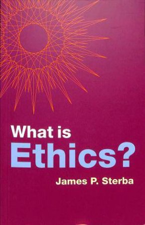 What Is Ethics? by James P. Sterba