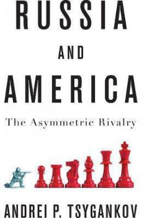 Russia And America: The Asymmetric Rivalry by Andrei Tsygankov