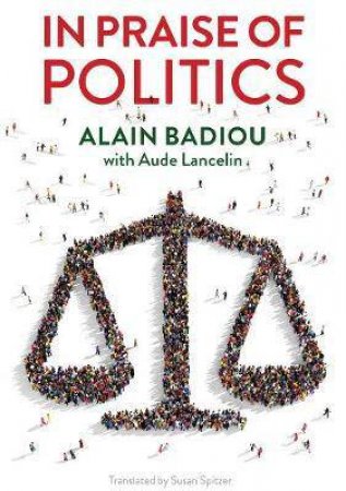 In Praise Of Politics by Alain Badiou & Aude Lancelin