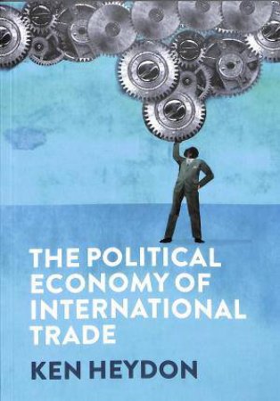 The Political Economy Of International Trade by Ken Heydon