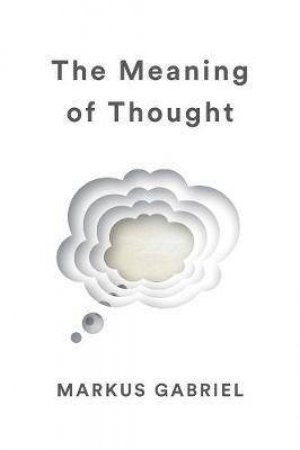 The Meaning Of Thought by Markus Gabriel & Alex Englander