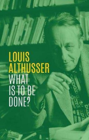 What Is To Be Done? by Louis Althusser & G. M. Goshgarian