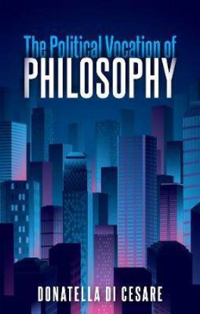 The Political Vocation of Philosophy by Donatella Di Cesare & David Broder