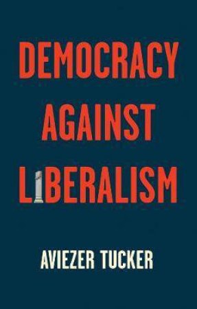 Democracy Against Liberalism by Aviezer Tucker