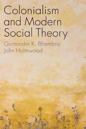 Colonialism And Modern Social Theory by Gurminder K. Bhambra & John Holmwood