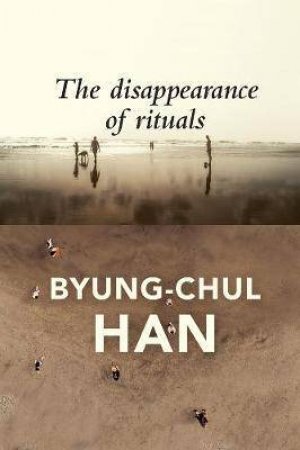 The Disappearance Of Rituals by Byung-Chul Han & Daniel Steuer