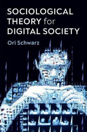 Sociological Theory For Digital Society by Ori Schwarz