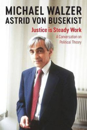 Justice Is Steady Work by Michael Walzer & Astrid von Busekist