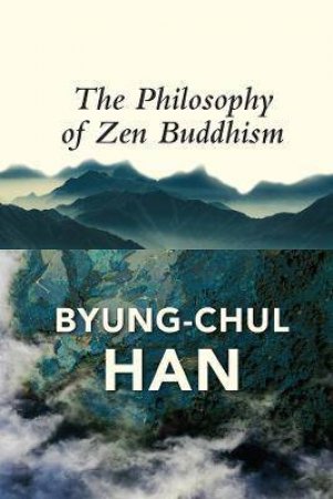 The Philosophy Of Zen Buddhism by Byung-Chul Han & Daniel Steuer