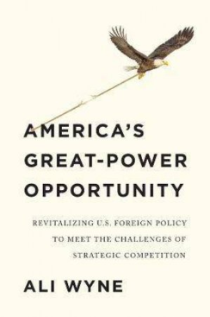 America's Great-Power Opportunity by Ali Wyne