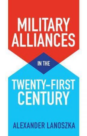 Military Alliances In The Twenty-First Century by Alexander Lanoszka