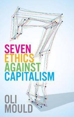 Seven Ethics Against Capitalism by Oli Mould