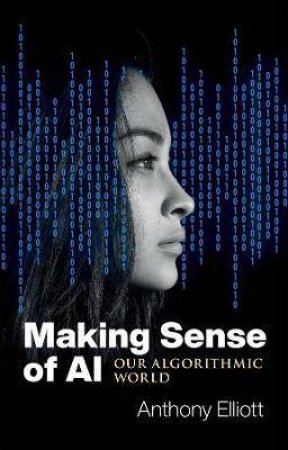 Making Sense Of AI by Anthony Elliott