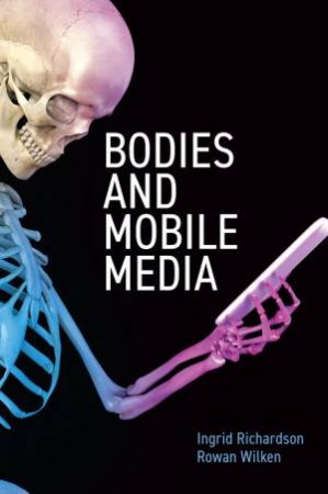 Bodies and Mobile Media by Ingrid Richardson & Rowan Wilken