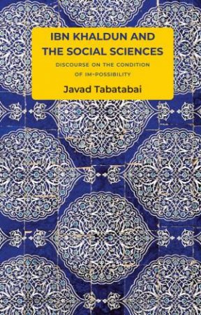 Ibn Khaldun and the Social Sciences by Javad Tabatabai & Philip Grant