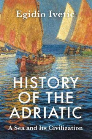 History Of The Adriatic by Egidio Ivetic