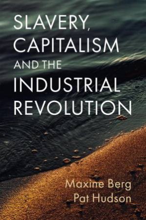 Slavery, Capitalism and the Industrial Revolution by Maxine Berg & Pat Hudson