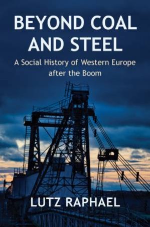 Beyond Coal and Steel by Lutz Raphael & Kate Tranter